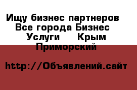 Ищу бизнес партнеров - Все города Бизнес » Услуги   . Крым,Приморский